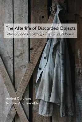 Viața de apoi a obiectelor aruncate: Memorie și uitare într-o cultură a deșeurilor - The Afterlife of Discarded Objects: Memory and Forgetting in a Culture of Waste