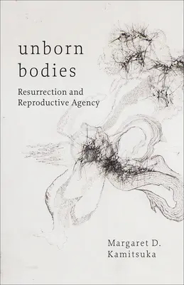 Corpuri nenăscute: Învierea și agenția reproductivă - Unborn Bodies: Resurrection and Reproductive Agency