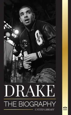 Drake: Biografia unui muzician rap canadian influent și stilul său de viață de rockstar - Drake: The Biography of an Influential Canadian Rap Musician and his Rockstar Lifestyle