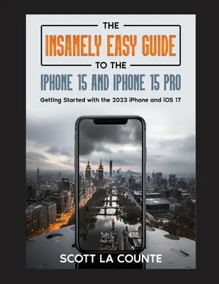 Ghidul nespus de ușor pentru iPhone 15 și iPhone 15 Pro: Noțiuni introductive cu iPhone 2023 și iOS 17 - The Insanely Easy Guide to iPhone 15 and iPhone 15 Pro: Getting Started with the 2023 iPhone and iOS 17