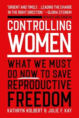 Controlul femeilor: Ce trebuie să facem acum pentru a salva libertatea reproducerii - Controlling Women: What We Must Do Now to Save Reproductive Freedom
