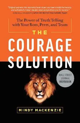 Soluția curajului: Puterea de a spune adevărul cu șeful, colegii și echipa ta - The Courage Solution: The Power of Truth Telling with Your Boss, Peers, and Team