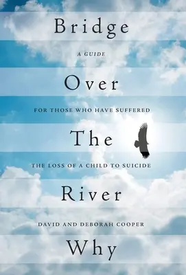 Pod peste râul Why: Ghid pentru cei care au suferit pierderea unui copil din cauza sinuciderii: A Guide for Those Who Have Suffered the Loss of a Child to Suicide - Bridge Over The River Why: A Guide for Those Who Have Suffered the Loss of a Child to Suicide