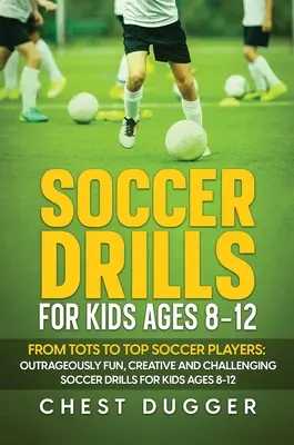 Soccer Drills for Kids Ages 8-12: De la copii mici la fotbaliști de top: Exerciții de fotbal scandalos de amuzante, creative și provocatoare pentru copii de 8-12 ani - Soccer Drills for Kids Ages 8-12: From Tots to Top Soccer Players: Outrageously Fun, Creative and Challenging Soccer Drills for Kids Ages 8-12