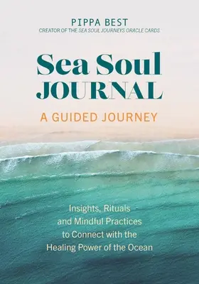 Sea Soul Journal - O călătorie ghidată: Insights, Rituals and Mindful Practices pentru a te conecta cu puterea vindecătoare a oceanului - Sea Soul Journal - A Guided Journey: Insights, Rituals and Mindful Practices to Connect with the Healing Power of the Ocean