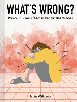 What's Wrong? Istorii personale ale durerii cronice și ale medicinei proaste - What's Wrong?: Personal Histories of Chronic Pain and Bad Medicine