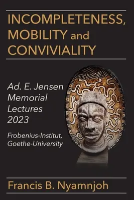 Incompletitudine Mobilitate și Conviețuire: Ad. E. Jensen Memorial Lectures 2023 Frobenius-Institut Goethe-University - Incompleteness Mobility and Conviviality: Ad. E. Jensen Memorial Lectures 2023 Frobenius-Institut Goethe-University