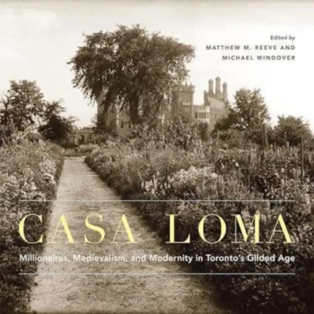 Casa Loma: Millionaires, Medievalism, and Modernity in Toronto's Gilded Age Volume 42