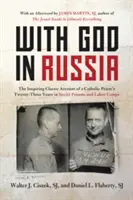 Cu Dumnezeu în Rusia: Inspiranta relatare clasică a celor douăzeci și trei de ani petrecuți de un preot catolic în închisorile și lagărele de muncă sovietice - With God in Russia: The Inspiring Classic Account of a Catholic Priest's Twenty-Three Years in Soviet Prisons and Labor Camps