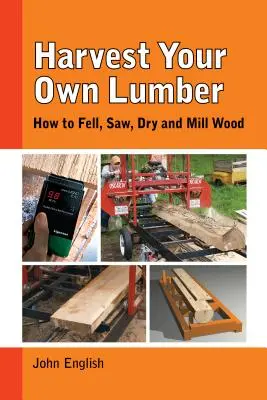 Harvest Your Own Lumber: Cum să doborâți, să tăiați, să uscați și să prelucrați lemnul - Harvest Your Own Lumber: How to Fell, Saw, Dry and Mill Wood