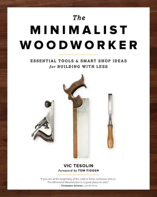 The Minimalist Woodworker: Unelte esențiale și idei inteligente de atelier pentru a construi cu mai puțin - The Minimalist Woodworker: Essential Tools and Smart Shop Ideas for Building with Less