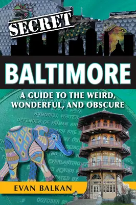 Baltimore secret: A Guide to the Weird, Wonderful, and Obscure - Secret Baltimore: A Guide to the Weird, Wonderful, and Obscure