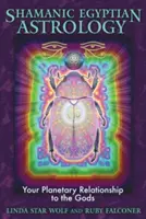 Astrologie șamanică egipteană: Relația ta planetară cu zeii - Shamanic Egyptian Astrology: Your Planetary Relationship to the Gods