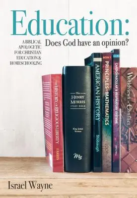 Educație: Are Dumnezeu o părere? O apologetică biblică pentru educația creștină și homeschooling - Education: Does God Have an Opinion?: A Biblical Apologetic for Christian Education & Homeschooling
