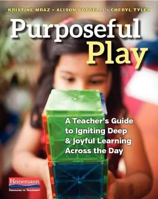 Joaca cu scop: A Teacher's Guide to Igniting Deep and Joyful Learning Across the Day - Purposeful Play: A Teacher's Guide to Igniting Deep and Joyful Learning Across the Day