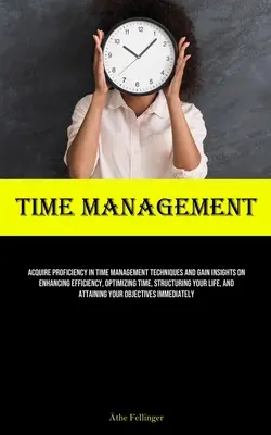 Managementul Timpului: Acquire Proficiency In Time Management Techniques And Gain Insights On Enhancing Efficiency, Optimizing Time, Structur - Time Management: Acquire Proficiency In Time Management Techniques And Gain Insights On Enhancing Efficiency, Optimizing Time, Structur