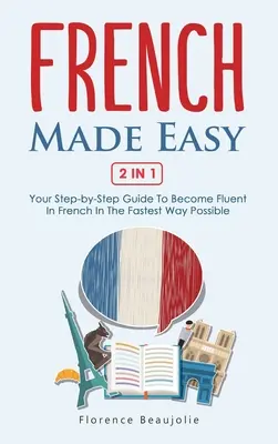 French Made Easy 2 In 1: Ghidul tău pas cu pas pentru a deveni fluent în limba franceză în cel mai rapid mod posibil - French Made Easy 2 In 1: Your Step-by-Step Guide To Become Fluent In French In The Fastest Way Possible
