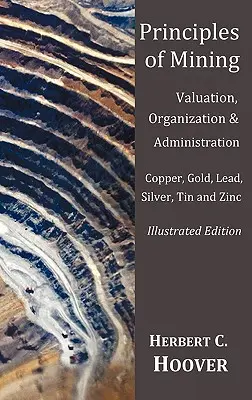 Principiile mineritului - (cu index și ilustrații)Evaluare, organizare și administrare. Cupru, aur, plumb, argint, staniu și zinc. - Principles of Mining - (With index and illustrations)Valuation, Organization and Administration. Copper, Gold, Lead, Silver, Tin and Zinc.