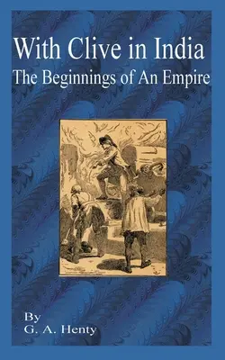 Cu Clive în India: The Beginning of an Empire (Începutul unui imperiu) - With Clive in India: The Beginning of an Empire