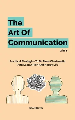 Arta comunicării 2 în 1: Strategii practice pentru a fi mai carismatic și a duce o viață bogată și fericită - The Art Of Communication 2 In 1: Practical Strategies To Be More Charismatic And Lead A Rich And Happy Life