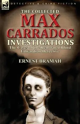 The Collected Max Carrados Investigations: Cazurile renumitului detectiv orb edwardian - The Collected Max Carrados Investigations: The Cases of the Renowned Blind Edwardian Detective