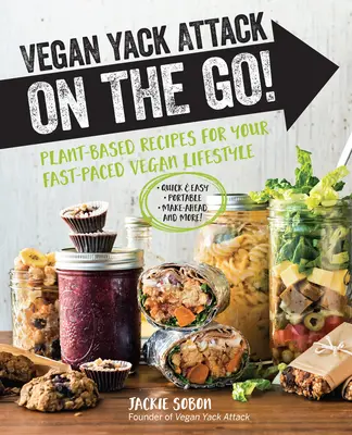 Vegan Yack Attack on the Go! Plant-Based Recipes for Your Fast-Paced Vegan Lifestyle -Quick & Easy -Portable -Make-Ahead -And More! - Vegan Yack Attack on the Go!: Plant-Based Recipes for Your Fast-Paced Vegan Lifestyle -Quick & Easy -Portable -Make-Ahead -And More!