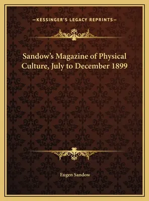 Sandow's Magazine of Physical Culture, iulie - decembrie 1899 - Sandow's Magazine of Physical Culture, July to December 1899