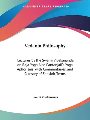 Filozofia Vedanta: Prelegeri ale lui Swami Vivekananda despre Raja Yoga De asemenea Aforismele Yoga ale lui Pantanjali, cu comentarii și Glosar de Sa - Vedanta Philosophy: Lectures by the Swami Vivekananda on Raja Yoga Also Pantanjali's Yoga Aphorisms, with Commentaries, and Glossary of Sa