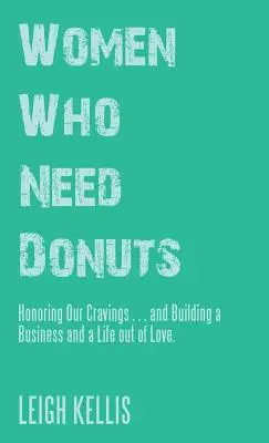 Femeile care au nevoie de gogoși: Onorarea poftelor noastre ... și construirea unei afaceri și a unei vieți din dragoste. - Women Who Need Donuts: Honoring Our Cravings . . . and Building a Business and a Life out of Love.