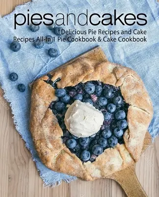 Plăcinte și prăjituri: Rețete delicioase de plăcinte și rețete de prăjituri All-in 1 Pie Cookbook & Cake Cookbook - Pies and Cakes: Delicious Pie Recipes and Cakes Recipes All-in 1 Pie Cookbook & Cake Cookbook