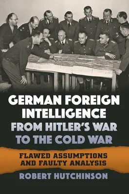 Serviciile germane de informații externe de la războiul lui Hitler la războiul rece: ipoteze eronate și analize eronate - German Foreign Intelligence from Hitler's War to the Cold War: Flawed Assumptions and Faulty Analysis