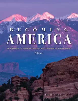 Becoming America: O explorare a literaturii americane de la precolonială la postrevoluție: Volumul I - Becoming America: An Exploration of American Literature from Precolonial to Post-Revolution: Volume I