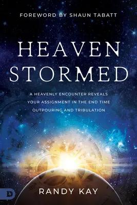 Cerul luat cu asalt: A Heavenly Encounter Reveals Your Assignment in the End Time Outpouring and Tribulation (O întâlnire cerească dezvăluie misiunea ta în timpul revărsării și necazului de la sfârșitul lumii) - Heaven Stormed: A Heavenly Encounter Reveals Your Assignment in the End Time Outpouring and Tribulation