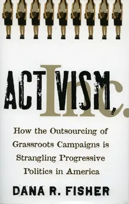 Activism, Inc: Cum externalizarea campaniilor de bază sugrumă politica progresistă din America - Activism, Inc.: How the Outsourcing of Grassroots Campaigns Is Strangling Progressive Politics in America