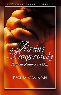 Rugăciunea periculoasă: Radical Reliance on God (O încredere radicală în Dumnezeu) - Praying Dangerously: Radical Reliance on God
