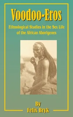 Voodoo-Eros: Studii etnologice asupra vieții sexuale a aborigenilor africani (Ethnological Studies in the Sex-Life of the African Aborigines) - Voodoo-Eros: Ethnological Studies in the Sex-Life of the African Aborigines