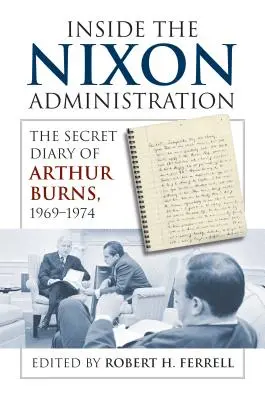 În interiorul administrației Nixon: Jurnalul secret al lui Arthur Burns, 1969-1974 - Inside the Nixon Administration: The Secret Diary of Arthur Burns, 1969-1974