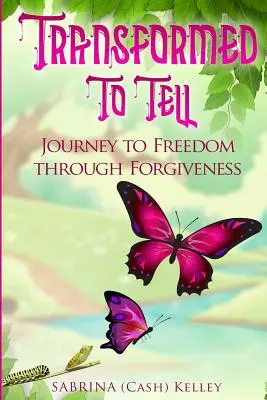 Transformat pentru a povesti: Călătorie spre libertate prin iertare - Transformed to Tell: Journey To Freedom Through Forgiveness