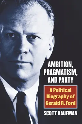 Ambiție, pragmatism și partid: O biografie politică a lui Gerald R. Ford - Ambition, Pragmatism, and Party: A Political Biography of Gerald R. Ford