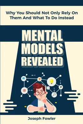 Modele mentale dezvăluite: De ce nu ar trebui să vă bazați doar pe ele și ce să faceți în schimb - Mental Models Revealed: Why You Should Not Only Rely On Them And What To Do Instead