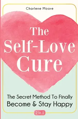 The Self-Love Cure 2 In 1: Metoda secretă pentru a deveni și a rămâne în sfârșit fericit - The Self-Love Cure 2 In 1: The Secret Method To Finally Become And Stay Happy