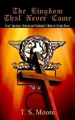 Regatul care nu a venit niciodată: Iluzia apocaliptică a lui Iisus și goana creștinismului pentru puterea seculară - The Kingdom That Never Came: Jesus' Apocalyptic Delusion and Christianity's Drive for Secular Power