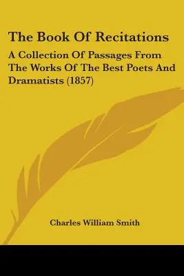 The Book Of Recitations: A Collection Of Passages From The Works Of The Best Poets And Dramatists
