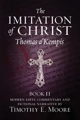 The Imitation of Christ, Book II: with Edits, Comments, and Fictional Narrative de Timothy E. Moore - The Imitation of Christ, Book II: with Edits, Comments, and Fictional Narrative by Timothy E. Moore
