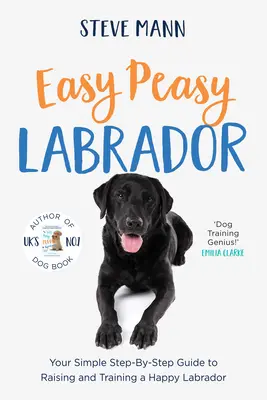 Easy Peasy Labrador: Your Simple Step-By-Step Guide to Raising and Training a Happy Labrador (Ghidul simplu pas cu pas pentru creșterea și dresajul unui labrador fericit) - Easy Peasy Labrador: Your Simple Step-By-Step Guide to Raising and Training a Happy Labrador