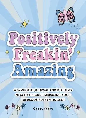 Positively Freakin' Amazing: Un jurnal de 3 minute pentru renunțarea la negativitate și îmbrățișarea sinelui tău fabulos și autentic - Positively Freakin' Amazing: A 3-Minute Journal for Ditching Negativity and Embracing Your Fabulous, Authentic Self