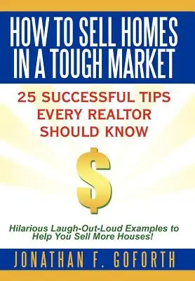 How To Sell Homes in a Tough Market: 25 de sfaturi de succes pe care fiecare agent imobiliar ar trebui să le știe. Exemple hilare care te fac să râzi în hohote pentru a te ajuta să vinzi mai multe case! - How To Sell Homes in a Tough Market: 25 Successful Tips Every Realtor Should Know. Hilarious Laugh-Out-Loud Examples to Help You Sell More Houses!