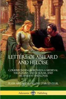 Scrisorile lui Abelard și Heloise: Corespondențe între un teolog și savant medieval și studenta și iubita sa - Letters of Abelard and Heloise: Correspondences Between a Medieval Theologian and Scholar, and His Student and Lover