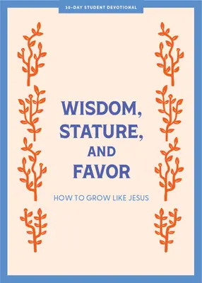 Înțelepciune, statură și favoare - Devoțional pentru adolescenți: Cum să crești ca Isus Volumul 6 - Wisdom, Stature, and Favor - Teen Devotional: How to Grow Like Jesus Volume 6
