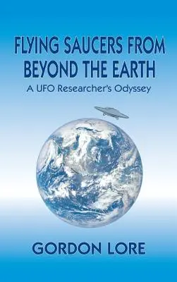 Flying Saucers From Beyond the Earth: Odiseea unui cercetător OZN - Flying Saucers From Beyond the Earth: A UFO Researcher's Odyssey